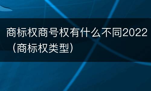 商标权商号权有什么不同2022（商标权类型）