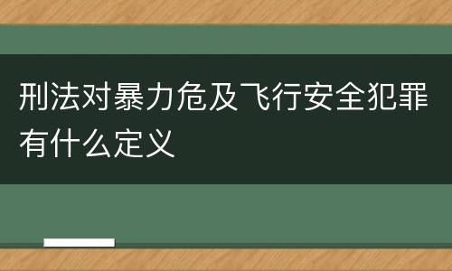 刑法对暴力危及飞行安全犯罪有什么定义