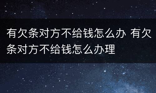 有欠条对方不给钱怎么办 有欠条对方不给钱怎么办理