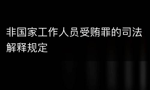 非国家工作人员受贿罪的司法解释规定