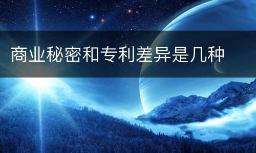 商业秘密和专利差异是几种
