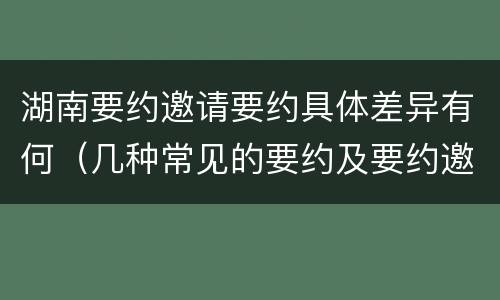 湖南要约邀请要约具体差异有何（几种常见的要约及要约邀请）