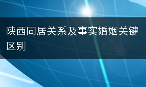 陕西同居关系及事实婚姻关键区别