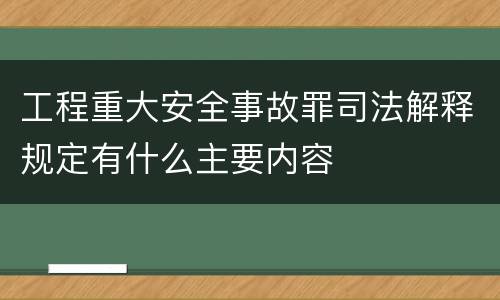 工程重大安全事故罪司法解释规定有什么主要内容