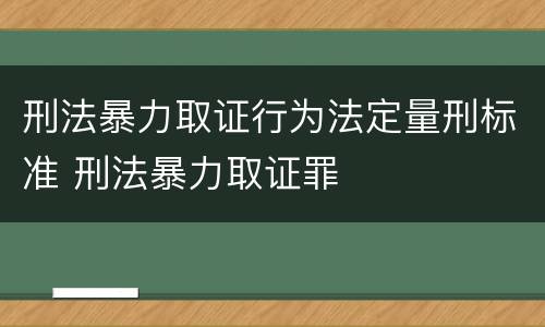 刑法暴力取证行为法定量刑标准 刑法暴力取证罪