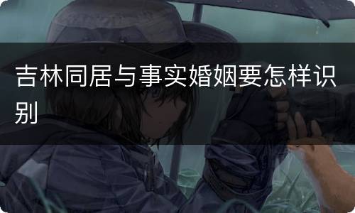 吉林同居与事实婚姻要怎样识别