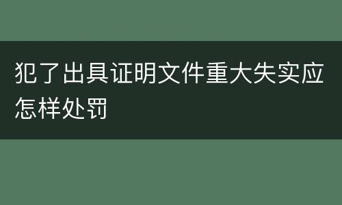 犯了出具证明文件重大失实应怎样处罚