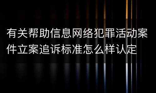 有关帮助信息网络犯罪活动案件立案追诉标准怎么样认定