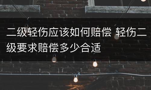 二级轻伤应该如何赔偿 轻伤二级要求赔偿多少合适