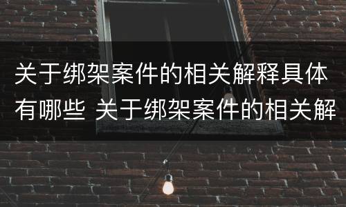 关于绑架案件的相关解释具体有哪些 关于绑架案件的相关解释具体有哪些规定