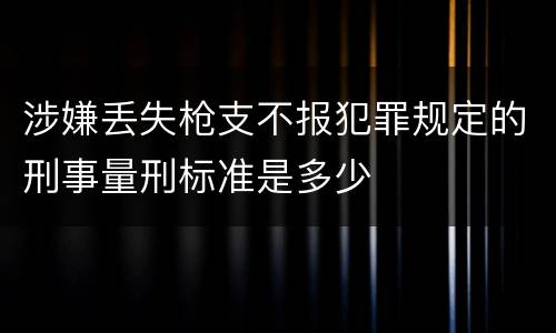 涉嫌丢失枪支不报犯罪规定的刑事量刑标准是多少