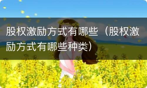 股权激励方式有哪些（股权激励方式有哪些种类）
