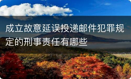 成立故意延误投递邮件犯罪规定的刑事责任有哪些