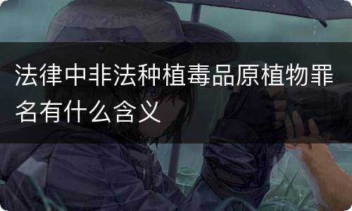 法律中非法种植毒品原植物罪名有什么含义