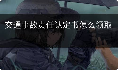 交通事故责任认定书怎么领取