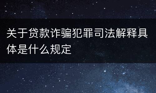 关于贷款诈骗犯罪司法解释具体是什么规定