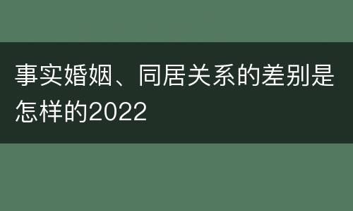 事实婚姻、同居关系的差别是怎样的2022