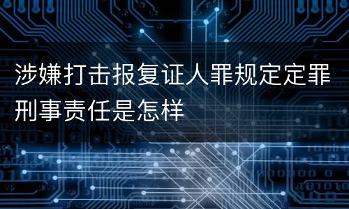 涉嫌打击报复证人罪规定定罪刑事责任是怎样