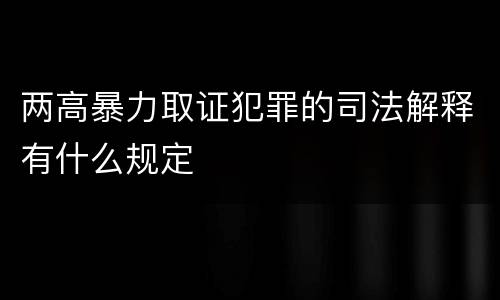 两高暴力取证犯罪的司法解释有什么规定