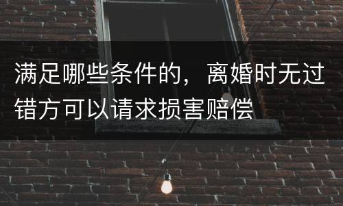 满足哪些条件的，离婚时无过错方可以请求损害赔偿