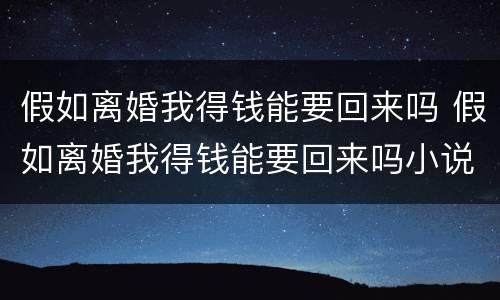 假如离婚我得钱能要回来吗 假如离婚我得钱能要回来吗小说