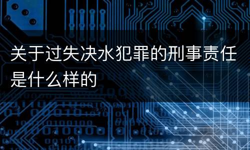关于过失决水犯罪的刑事责任是什么样的