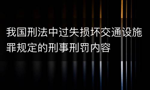 我国刑法中过失损坏交通设施罪规定的刑事刑罚内容