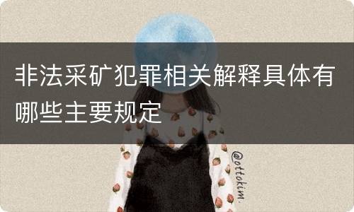 非法采矿犯罪相关解释具体有哪些主要规定