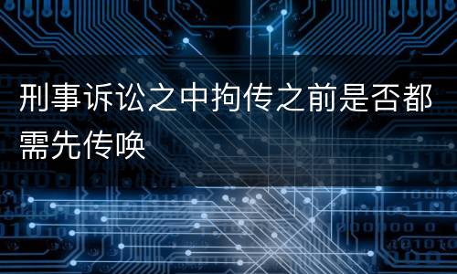 刑事诉讼之中拘传之前是否都需先传唤