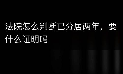 法院怎么判断已分居两年，要什么证明吗