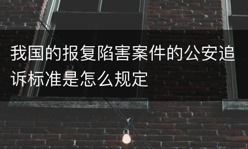 我国的报复陷害案件的公安追诉标准是怎么规定