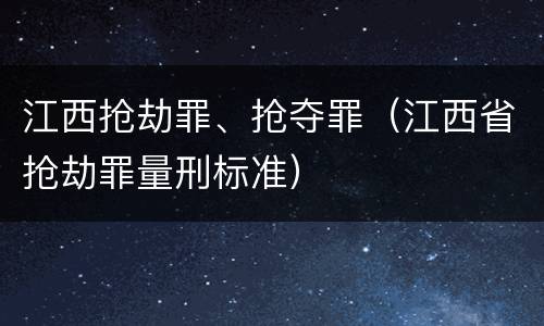 江西抢劫罪、抢夺罪（江西省抢劫罪量刑标准）