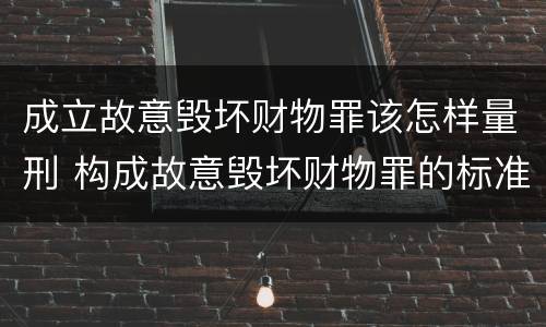 成立故意毁坏财物罪该怎样量刑 构成故意毁坏财物罪的标准