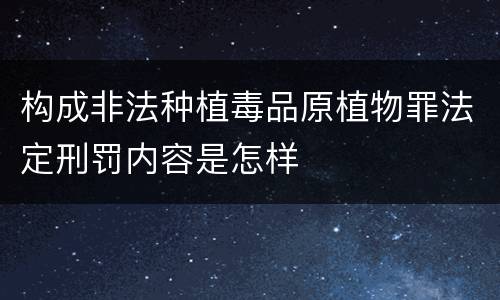 构成非法种植毒品原植物罪法定刑罚内容是怎样