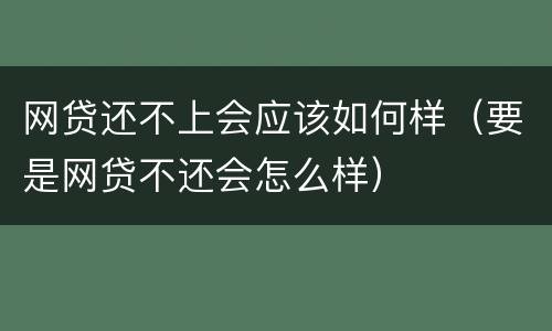 网贷还不上会应该如何样（要是网贷不还会怎么样）