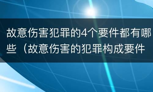 故意伤害犯罪的4个要件都有哪些（故意伤害的犯罪构成要件）