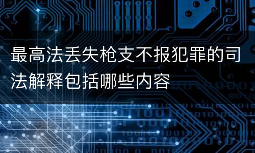 最高法丢失枪支不报犯罪的司法解释包括哪些内容
