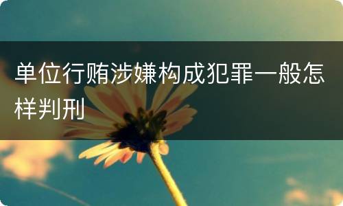 单位行贿涉嫌构成犯罪一般怎样判刑