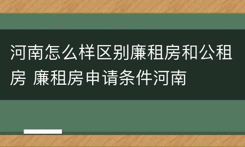 河南怎么样区别廉租房和公租房 廉租房申请条件河南