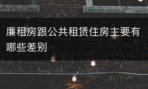廉租房跟公共租赁住房主要有哪些差别