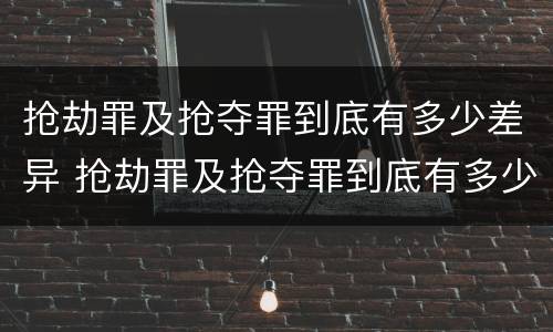 抢劫罪及抢夺罪到底有多少差异 抢劫罪及抢夺罪到底有多少差异呢