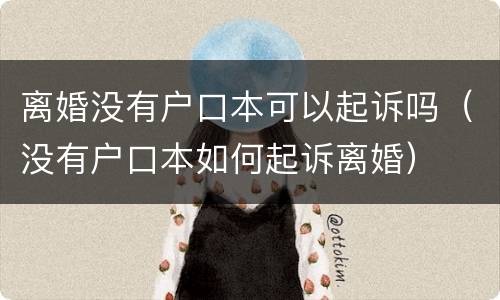 离婚没有户口本可以起诉吗（没有户口本如何起诉离婚）