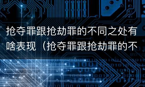 抢夺罪跟抢劫罪的不同之处有啥表现（抢夺罪跟抢劫罪的不同之处有啥表现呢）