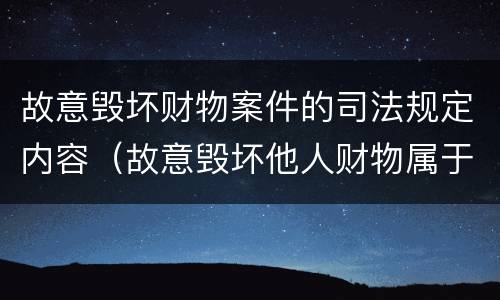故意毁坏财物案件的司法规定内容（故意毁坏他人财物属于什么案件）