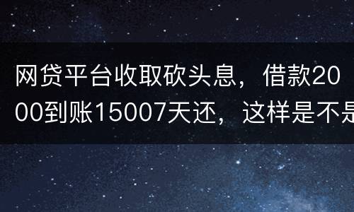 网贷平台收取砍头息，借款2000到账15007天还，这样是不是超过国家规定利息