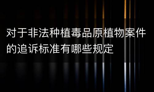 对于非法种植毒品原植物案件的追诉标准有哪些规定