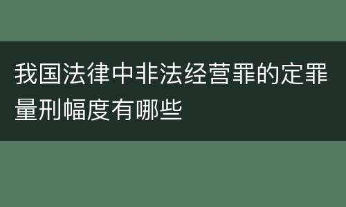 我国法律中非法经营罪的定罪量刑幅度有哪些