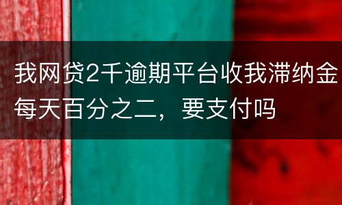 我网贷2千逾期平台收我滞纳金每天百分之二，要支付吗