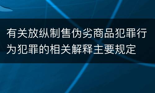 有关放纵制售伪劣商品犯罪行为犯罪的相关解释主要规定