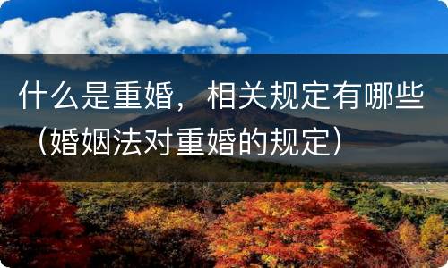 什么是重婚，相关规定有哪些（婚姻法对重婚的规定）